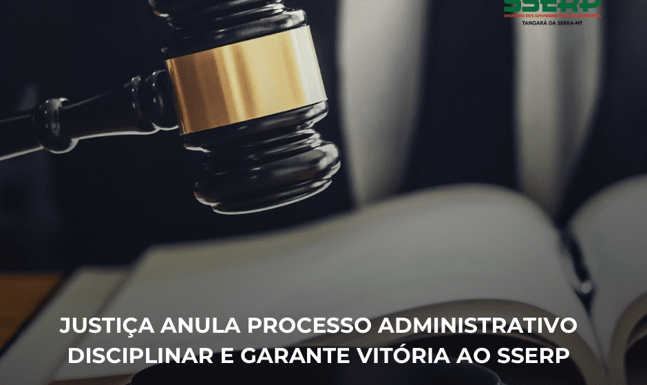JUSTIÇA ANULA PROCESSO ADMINISTRATIVO DISCIPLINAR E GARANTE VITÓRIA AO SSERP