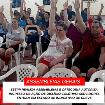 SSERP REALIZA ASSEMBLEIAS E CATEGORIA AUTORIZA INGRESSO DE AÇÃO DE DISSÍDIO COLETIVO; SERVIDORES ENTRAM EM ESTADO DE INDICATIVO DE GREVE